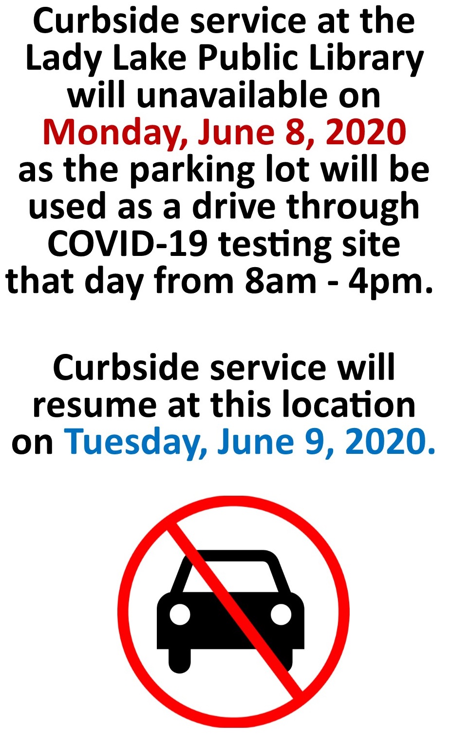 Curbside service at the  Lady Lake Public Library  will unavailable on  Monday, June 8, 2020  as the parking lot will be  used as a drive through  COVID-19 testing site  that day from 8am - 4pm. ﻿  Curbside service will  resume at this location  on Tuesday, June 9, 2020. Car in circle.